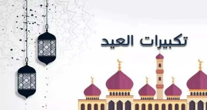 صيغة تكبيرات عيد الفطر المبارك مكتوبة.. متى يبدأ تكبير العيد ومتى ينتهي وفضله؟